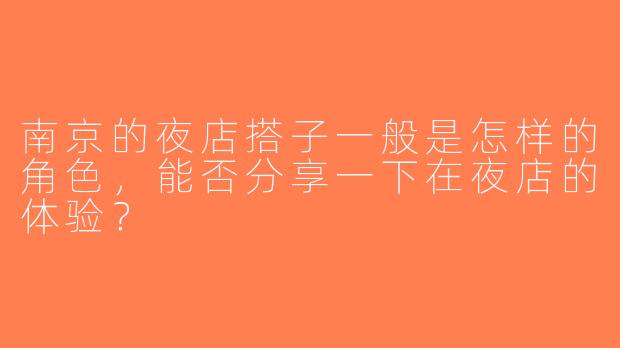 南京的夜店搭子一般是怎样的角色，能否分享一下在夜店的体验？