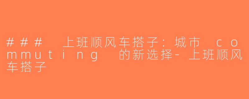 ### 上班顺风车搭子：城市 commuting 的新选择-上班顺风车搭子