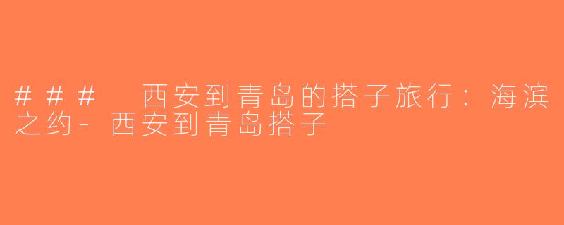 ### 西安到青岛的搭子旅行：海滨之约-西安到青岛搭子