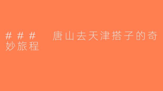 ### 唐山去天津搭子的奇妙旅程
