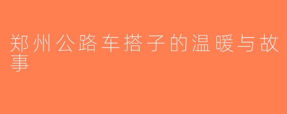 郑州公路车搭子的温暖与故事
