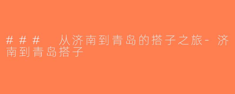 ### 从济南到青岛的搭子之旅-济南到青岛搭子