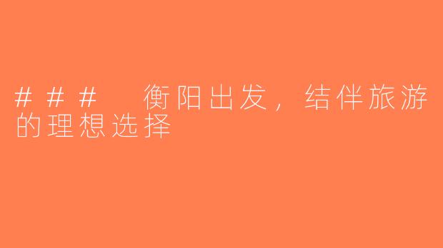 ### 衡阳出发，结伴旅游的理想选择