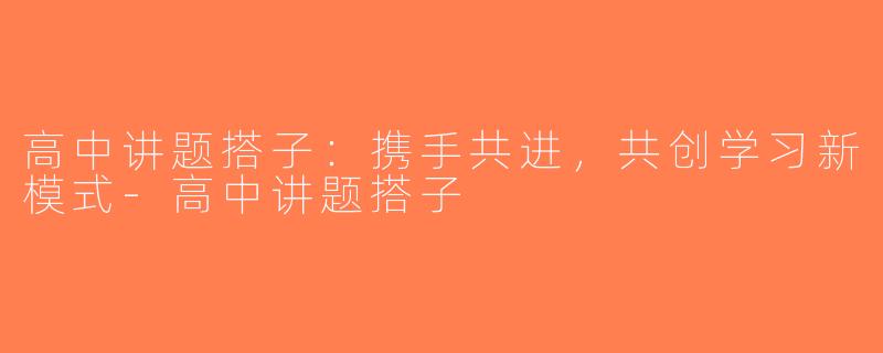 高中讲题搭子：携手共进，共创学习新模式-高中讲题搭子