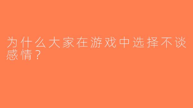 为什么大家在游戏中选择不谈感情？