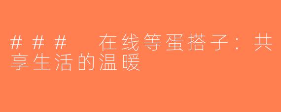 ### 在线等蛋搭子：共享生活的温暖