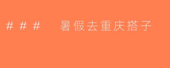 ### 暑假去重庆搭子