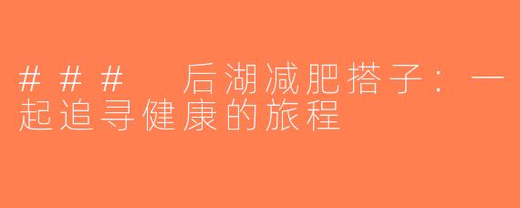 ### 后湖减肥搭子：一起追寻健康的旅程