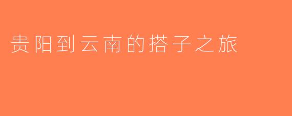 贵阳到云南的搭子之旅