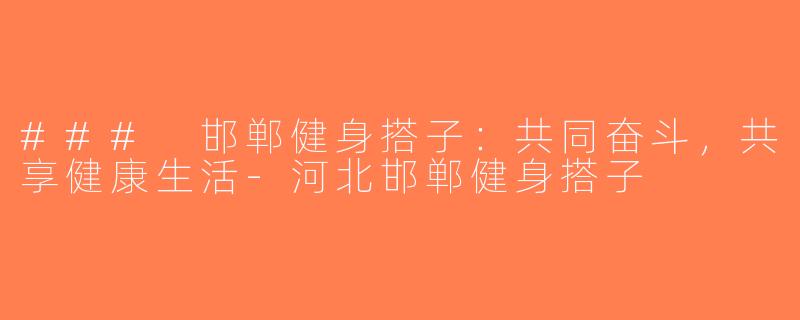 ### 邯郸健身搭子：共同奋斗，共享健康生活-河北邯郸健身搭子