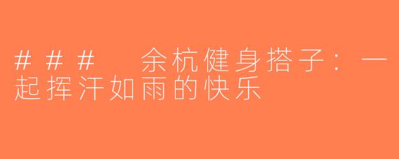 ### 余杭健身搭子：一起挥汗如雨的快乐