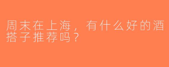 周末在上海，有什么好的酒搭子推荐吗？