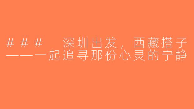 ### 深圳出发，西藏搭子——一起追寻那份心灵的宁静