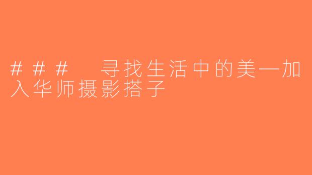 ### 寻找生活中的美—加入华师摄影搭子