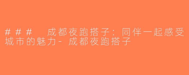 ### 成都夜跑搭子：同伴一起感受城市的魅力-成都夜跑搭子