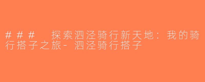 ### 探索泗泾骑行新天地：我的骑行搭子之旅-泗泾骑行搭子
