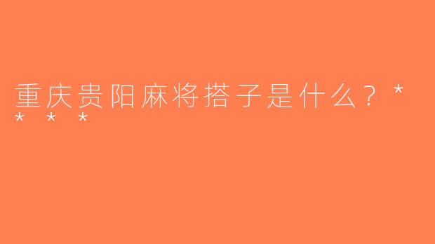 重庆贵阳麻将搭子是什么？****