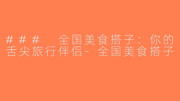 ### 全国美食搭子：你的舌尖旅行伴侣-全国美食搭子