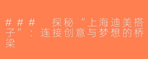 ### 探秘“上海迪美搭子”：连接创意与梦想的桥梁