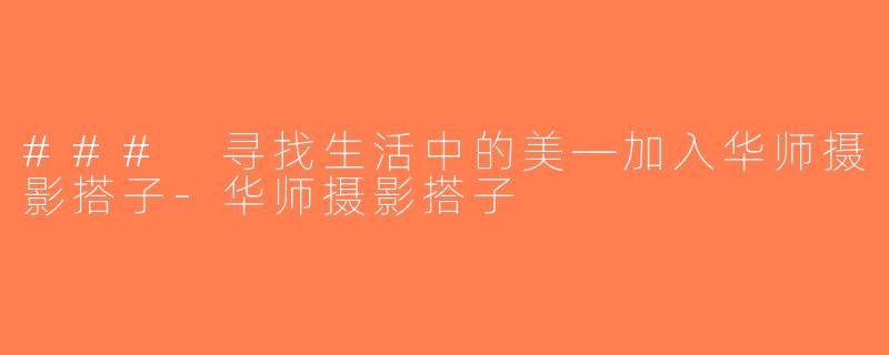 ### 寻找生活中的美—加入华师摄影搭子-华师摄影搭子
