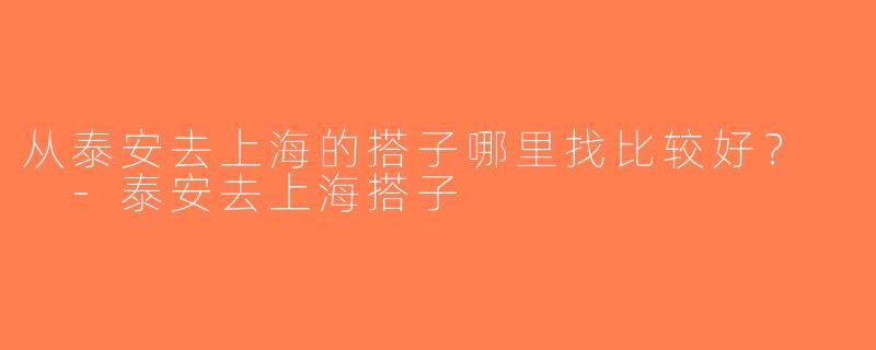 从泰安去上海的搭子哪里找比较好？  -泰安去上海搭子