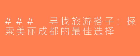 ### 寻找旅游搭子：探索美丽成都的最佳选择