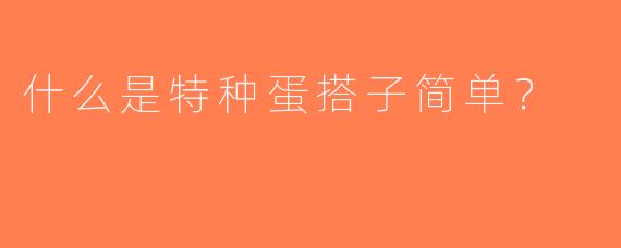 什么是特种蛋搭子简单？  