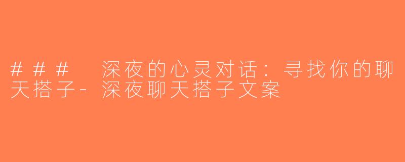 ### 深夜的心灵对话：寻找你的聊天搭子-深夜聊天搭子文案