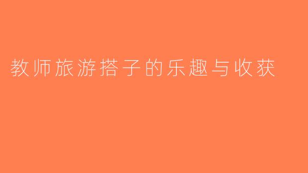 教师旅游搭子的乐趣与收获