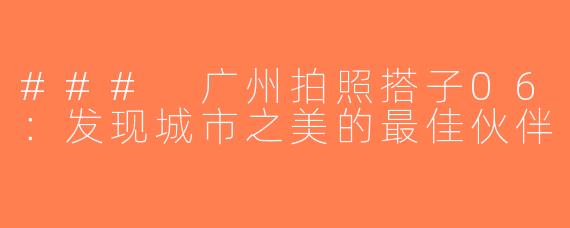 ### 广州拍照搭子06：发现城市之美的最佳伙伴