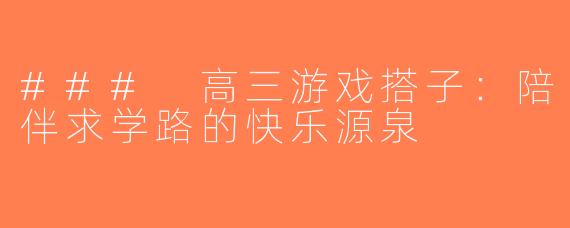 ### 高三游戏搭子：陪伴求学路的快乐源泉