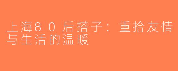上海80后搭子：重拾友情与生活的温暖