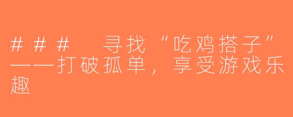### 寻找“吃鸡搭子”——打破孤单，享受游戏乐趣
