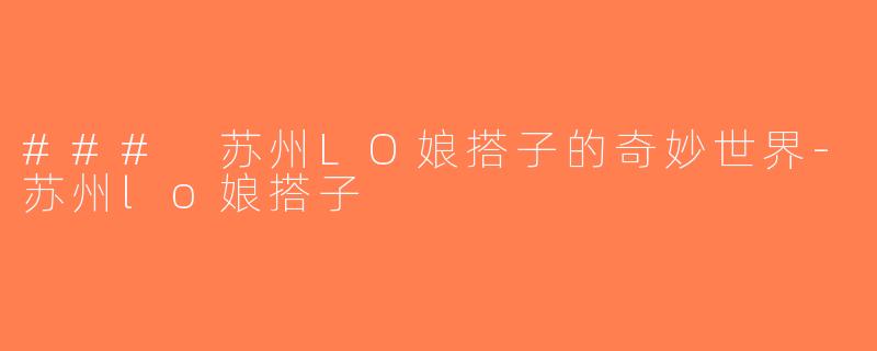 ### 苏州LO娘搭子的奇妙世界-苏州lo娘搭子
