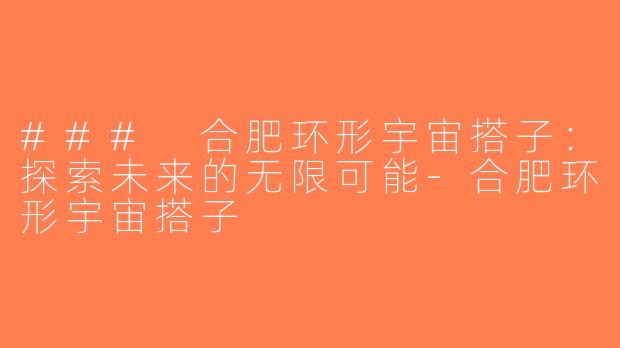 ### 合肥环形宇宙搭子：探索未来的无限可能-合肥环形宇宙搭子
