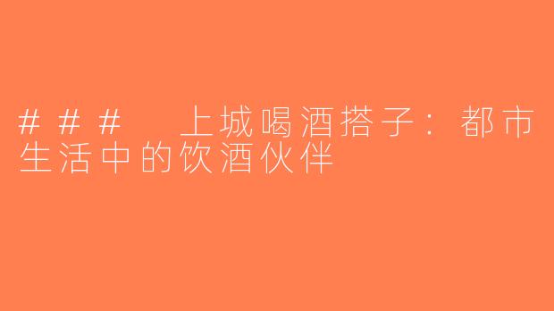### 上城喝酒搭子：都市生活中的饮酒伙伴