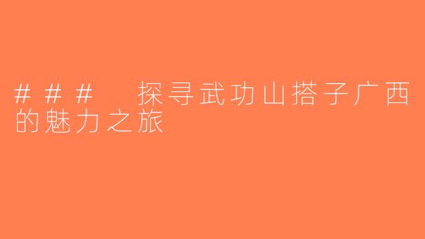 ### 探寻武功山搭子广西的魅力之旅
