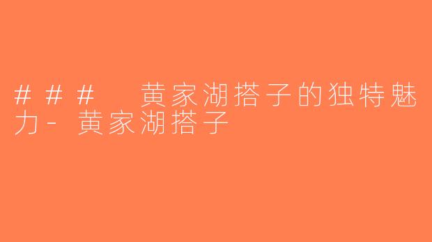 ### 黄家湖搭子的独特魅力-黄家湖搭子
