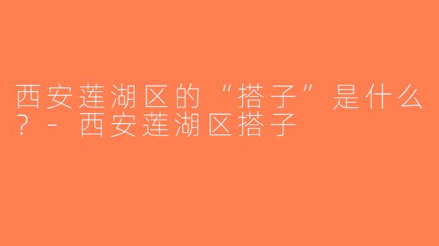 西安莲湖区的“搭子”是什么？-西安莲湖区搭子