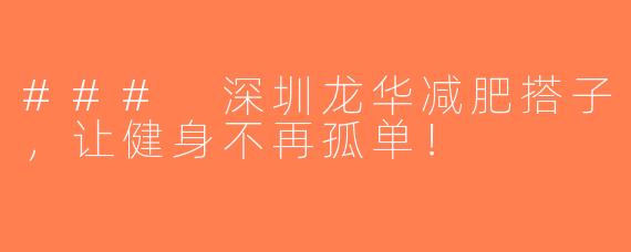 ### 深圳龙华减肥搭子，让健身不再孤单！