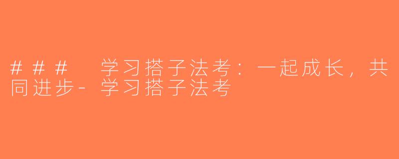 ### 学习搭子法考：一起成长，共同进步-学习搭子法考