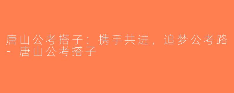 唐山公考搭子：携手共进，追梦公考路-唐山公考搭子