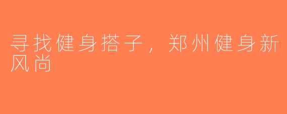 寻找健身搭子，郑州健身新风尚