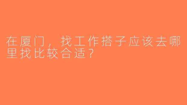 在厦门，找工作搭子应该去哪里找比较合适？  
