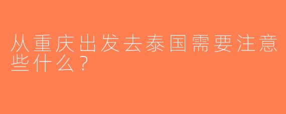 从重庆出发去泰国需要注意些什么？