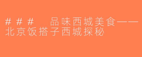 ### 品味西城美食——北京饭搭子西城探秘
