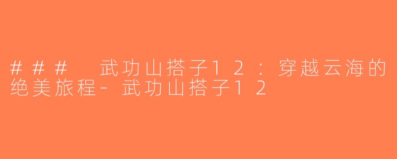 ### 武功山搭子12：穿越云海的绝美旅程-武功山搭子12