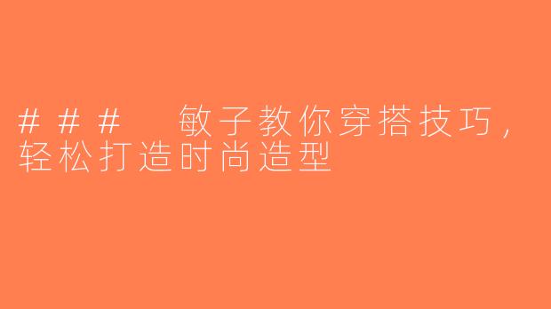 ### 敏子教你穿搭技巧，轻松打造时尚造型