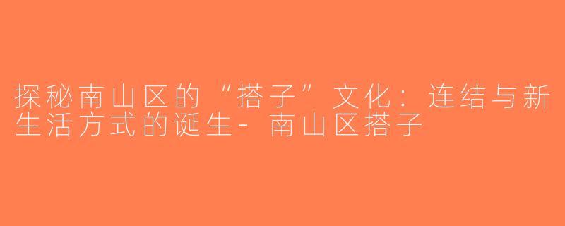 探秘南山区的“搭子”文化：连结与新生活方式的诞生-南山区搭子