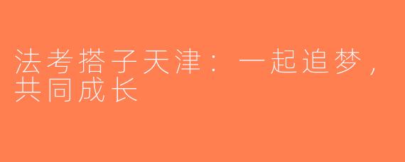 法考搭子天津：一起追梦，共同成长